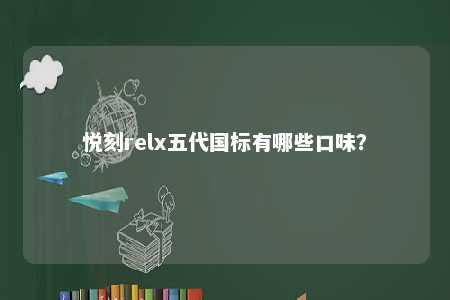 悦刻relx五代国标有哪些口味？ 